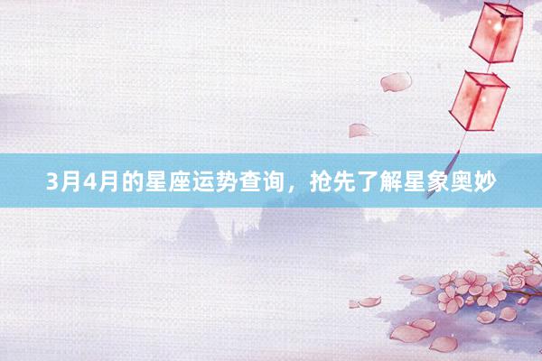 3月4月的星座运势查询，抢先了解星象奥妙