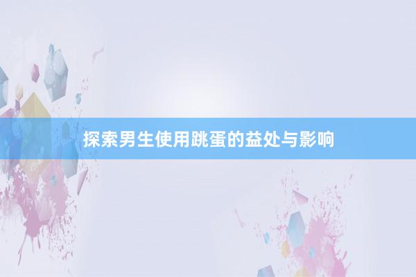探索男生使用跳蛋的益处与影响