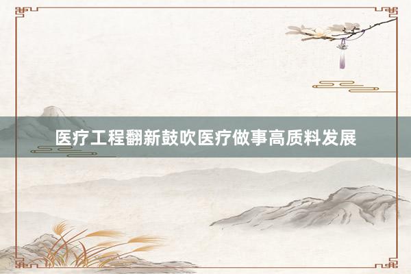 医疗工程翻新鼓吹医疗做事高质料发展