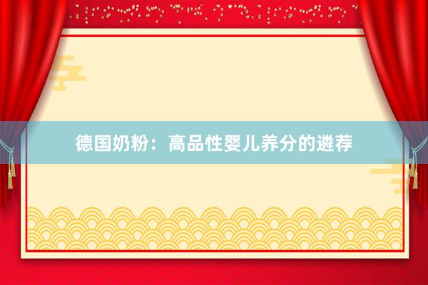 德国奶粉：高品性婴儿养分的遴荐