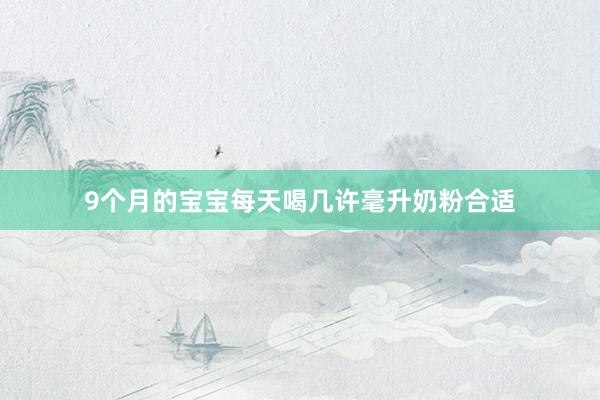 9个月的宝宝每天喝几许毫升奶粉合适